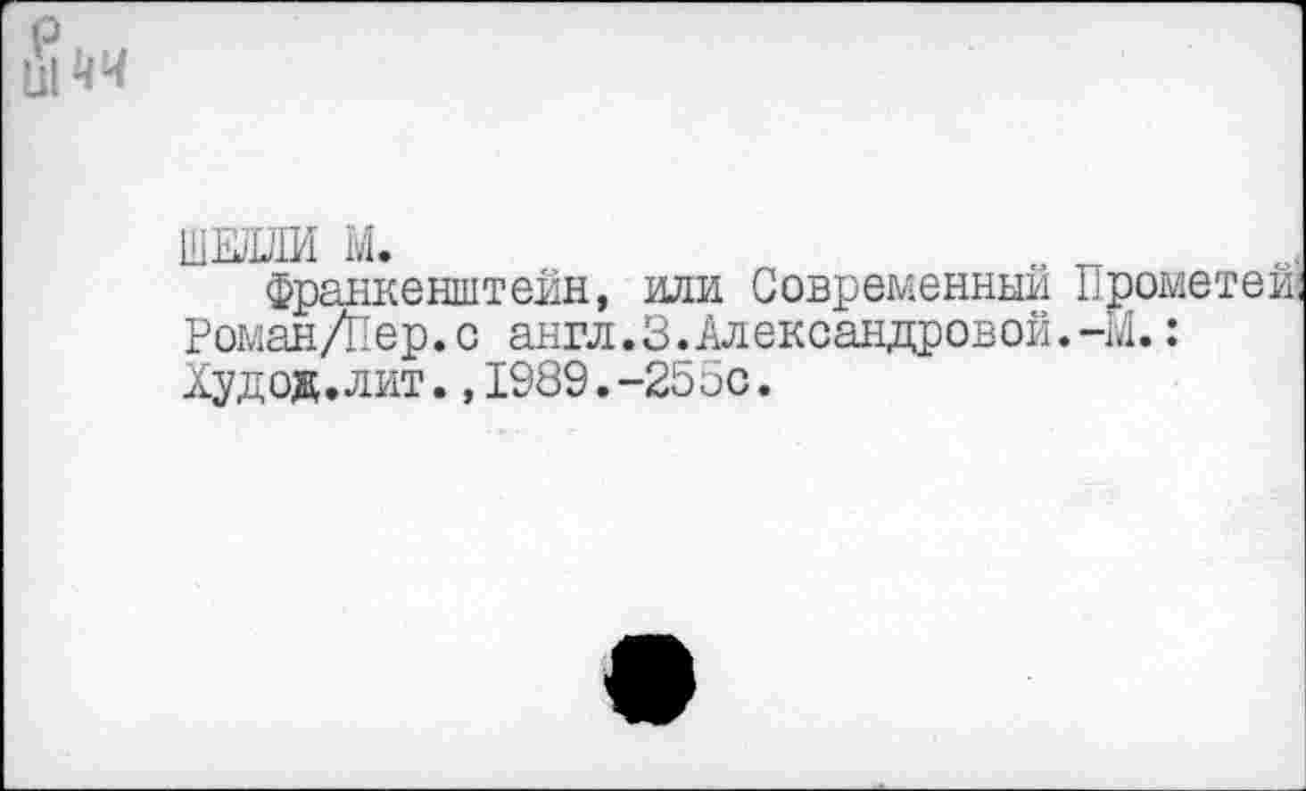 ﻿
шм м.
Франкенштейн, или Современный Прометей; Роман/Пер. с англ.3. Александровой.-М.: Худод.лит.,1989.-255с.